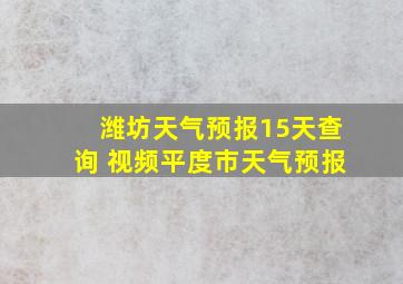 潍坊天气预报15天查询 视频平度市天气预报